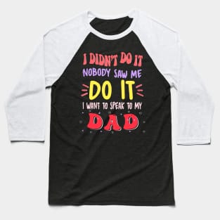I Didn't Do It Nobody Saw Me I Want To Speak To My Dad Baseball T-Shirt